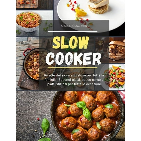 Slow Cooker : Ricette deliziose e gustose per tutta la famiglia. Secondi piatti, pesce carne e piatti sfiziosi per tutte le occasioni (Paperback)