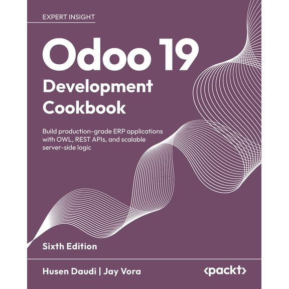 Odoo 19 Development Cookbook - Sixth Edition: Build production-grade ERP applications with OWL, REST APIs, and scalable , (Paperback)
