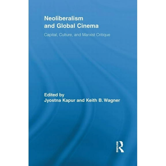 Routledge Advances in Film Studies Neoliberalism and Global Cinema: Capital, Culture, and Marxist Critique, (Paperback)