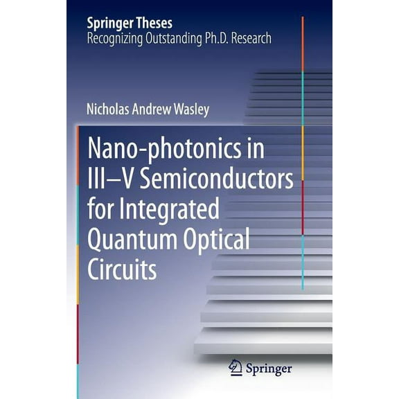 Springer Theses Nano-Photonics in III-V Semiconductors for Integrated Quantum Optical Circuits, (Paperback)