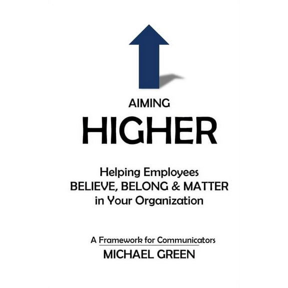 Aiming Higher: Helping Employees Believe, Belong & Matter in Your Organization, (Paperback)