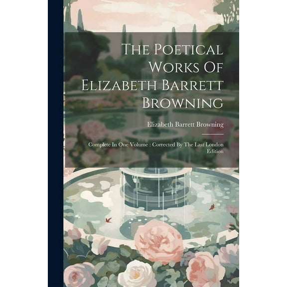 The Poetical Works Of Elizabeth Barrett Browning : Complete In One Volume: Corrected By The Last London Edition (Paperback)
