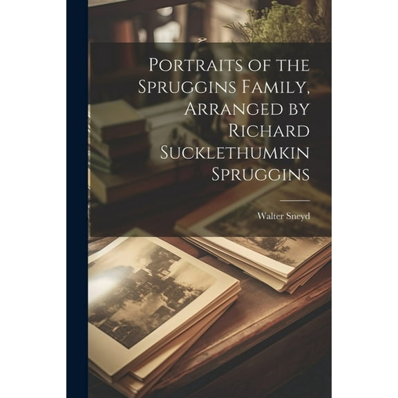 Portraits of the Spruggins Family, Arranged by Richard Sucklethumkin Spruggins (Paperback)