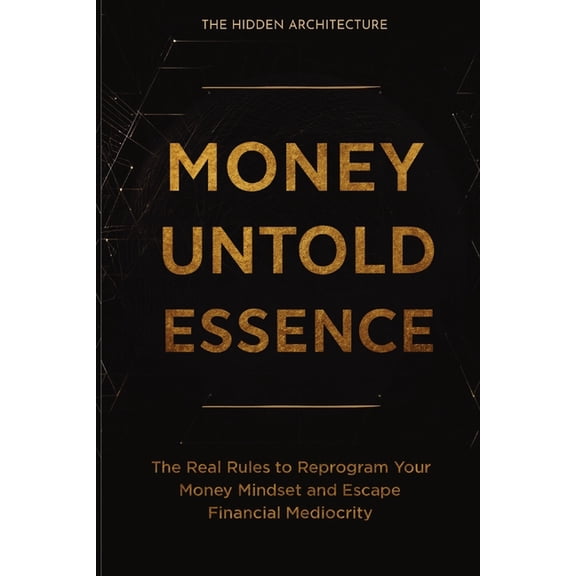 Money Untold Essence Book: The Real Rules to Reprogram Your Money Mindset and Escape Financial Mediocrity, (Paperback)