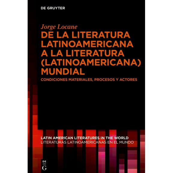 Latin American Literatures In The World de la Literatura Latinoamericana a la Literatura (Latinoamericana) Mundial: Condiciones Materiales, Procesos Y Actores, Book 3, (Hardcover)