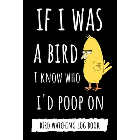 Pre-Owned If I Was A Bird I Know Who I'd Poop On: Funny Bird Watching Log Book / Checklist Book / Notebook / Diary, Unique Gift For Birders And Bird Watchers (Paperback) 1689164654 9781689164658