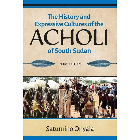 The History and Expressive Cultures of the Acholi of South Sudan, (Paperback)