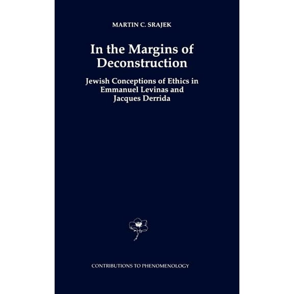 Contributions to Phenomenology In the Margins of Deconstruction: Jewish Conceptions of Ethics in Emmanuel Levinas and Jacques Derrida, Book 32, (Hardcover)