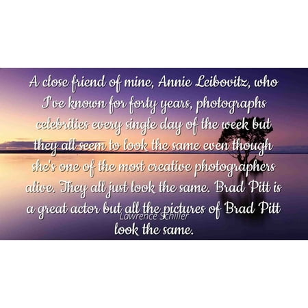Lawrence Schiller - Famous Quotes Laminated POSTER PRINT 24x20 - A close friend of mine, Annie Leibovitz, who I've known for forty years, photographs celebrities every single day of the week but (Annie Leibovitz Best Photographs)