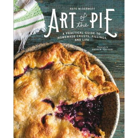 Art of the Pie: A Practical Guide to Homemade Crusts, Fillings, and Life - (Best Homemade Pies Ever)