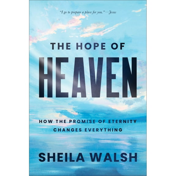 The Hope of Heaven: How the Promise of Eternity Changes Everything, (Hardcover)