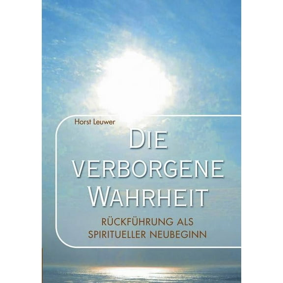 Die verborgene Wahrheit: RÃ¼ckfÃ¼hrungen als spiritueller Neubeginn, (Paperback)