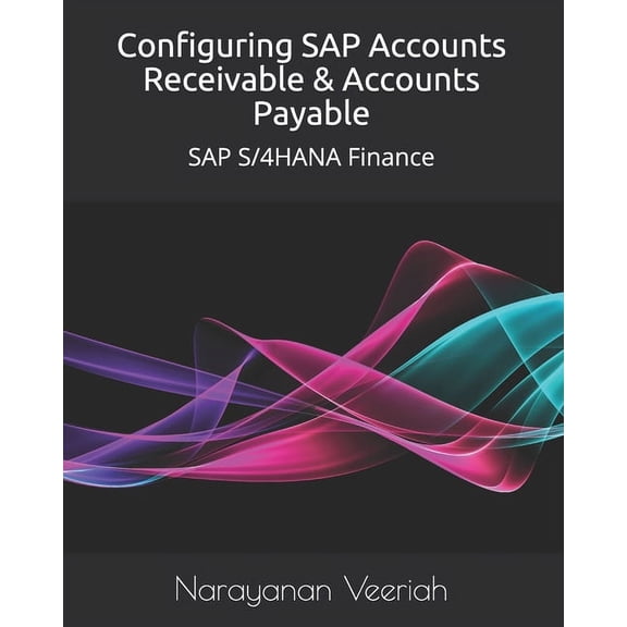 Configuring SAP Accounts Receivable & Accounts Payable: SAP S/4HANA Finance (Paperback) by Narayanan Veeriah