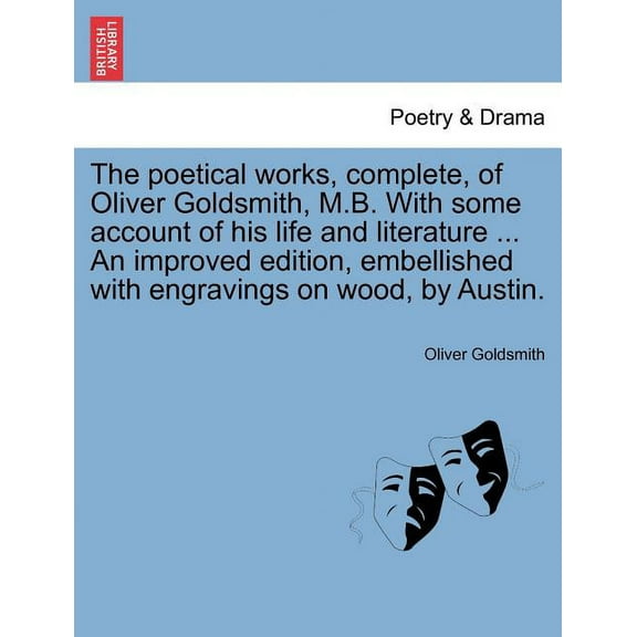 The Poetical Works, Complete, of Oliver Goldsmith, M.B. with Some Account of His Life and Literature ... an Improved Edition, Embellished with Engravings on Wood, by Austin. (Paperback)