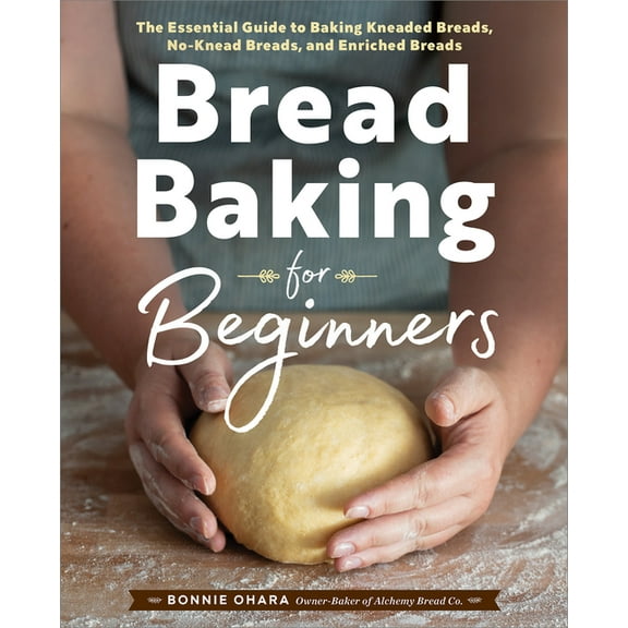 Bread Baking for Beginners: The Essential Guide to Baking Kneaded Breads, No-Knead Breads, and Enriched Breads