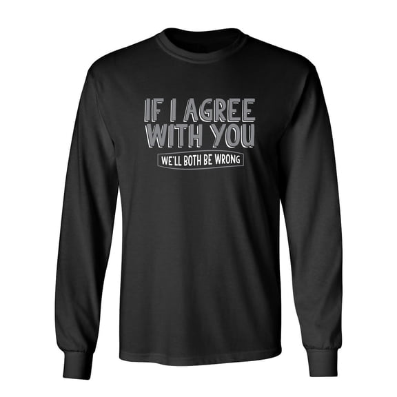 If I Agree With You We'll Both Be Wrong Sarcastic Novelty Gift Idea Adult Humor Funny Men's Long Sleeve Shirts