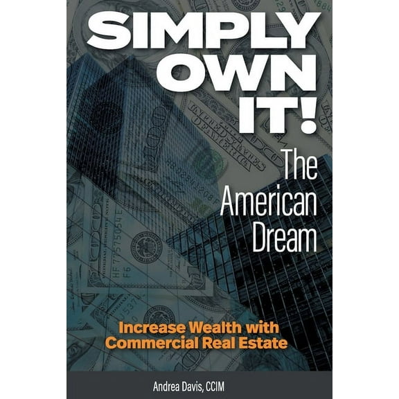 Simply Own It! The American Dream: Increase Wealth With Commercial Real Estate (Paperback)