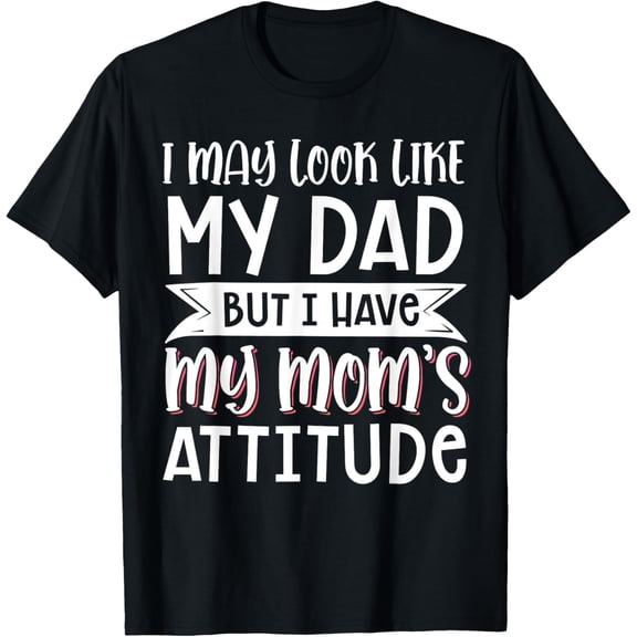 I May Look Like My Dad But I Have My Mom's Attitude T-Shirt men and women can wear,black,white,creative gift