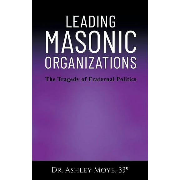 Leading Masonic Organizations: The Tragedy of Fraternal Politics, (Paperback)