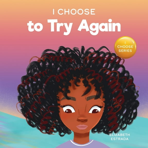 Teacher and Therapist Toolbox: I Choose I Choose To Try Again: A Colorful, Picture Book About Perseverance and Diligence, Book 2, (Paperback)