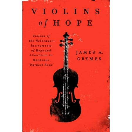 Violins of Hope : Violins of the Holocaust--Instruments of Hope and Liberation in Mankind's Darkest Hour