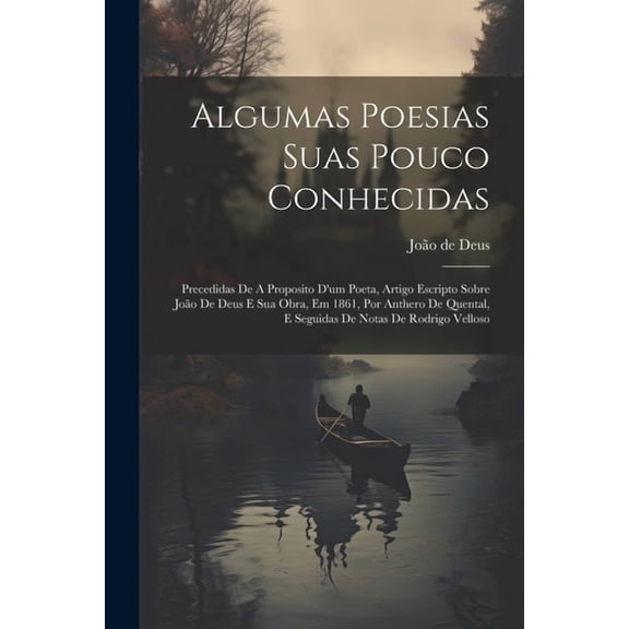 Algumas Poesias Suas Pouco Conhecidas: Precedidas De A Proposito D'um Poeta, Artigo Escripto Sobre João De Deus E Sua Obra, Em 1861, Por Anthero De Quental, E Seguidas De Notas De Rodrigo Velloso (Pap