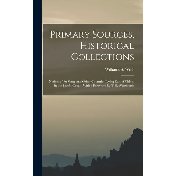 Primary Sources, Historical Collections: Notices of Fu-Sang, and Other Countries Llying East of China, in the Pacific Ocean, With a Foreword by T. S. Wentworth (Hardcover)