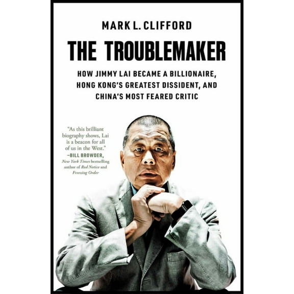 The Troublemaker: How Jimmy Lai Became a Billionaire, Hong Kong's Greatest Dissident, and China's Most Feared Critic, (Paperback)