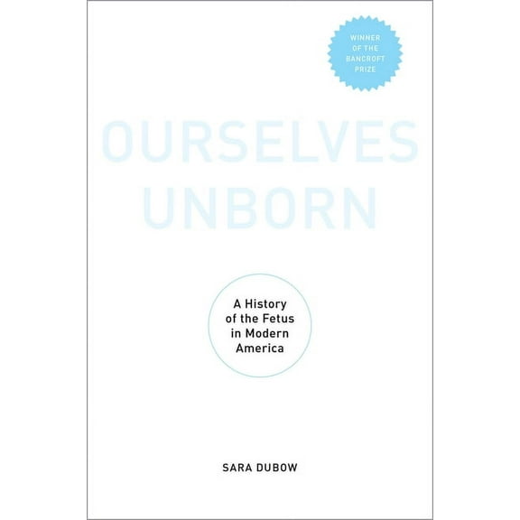 Ourselves Unborn: A History of the Fetus in Modern America, (Paperback)
