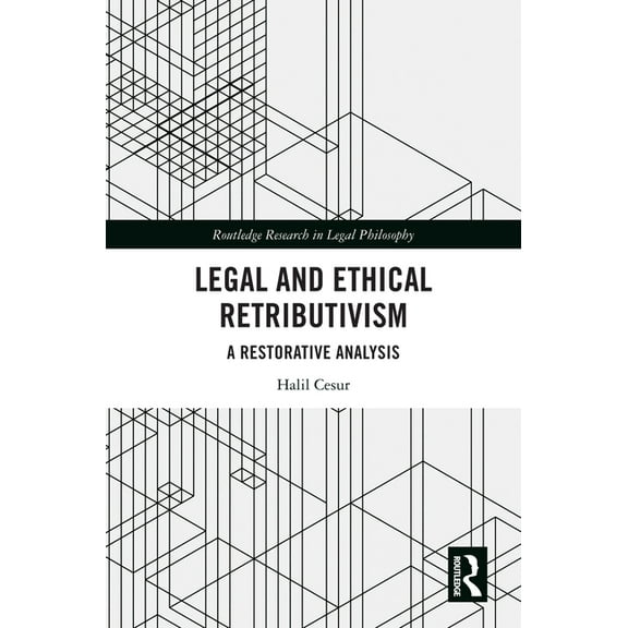 Routledge Research in Legal Philosophy Legal and Ethical Retributivism: A Restorative Analysis, (Hardcover)