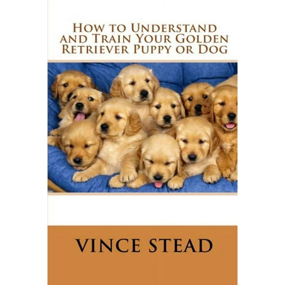 How to Understand and Train Your Golden Retriever Puppy or Dog (Paperback)