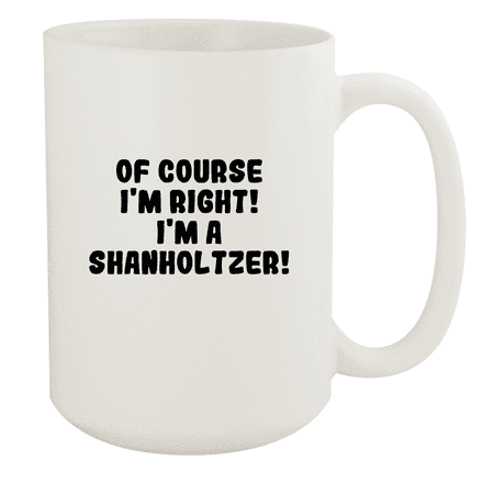 

Of Course I m Right! I m A Shanholtzer! - Ceramic 15oz White Mug White