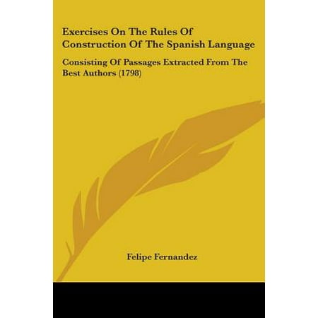 Exercises on the Rules of Construction of the Spanish Language : Consisting of Passages Extracted from the Best Authors (Best Spanish Language Authors)