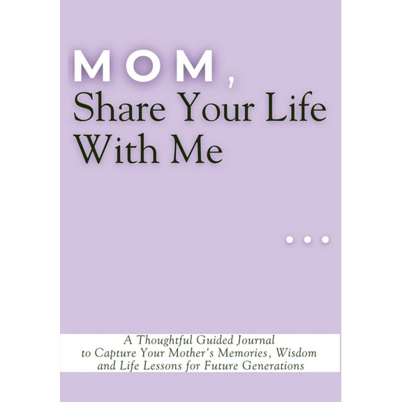 Mom, Share Your Life With Me: A Thoughtful Guided Journal to Capture Your Mother's Memories, Wisdom and Life Lessons for, (Paperback)