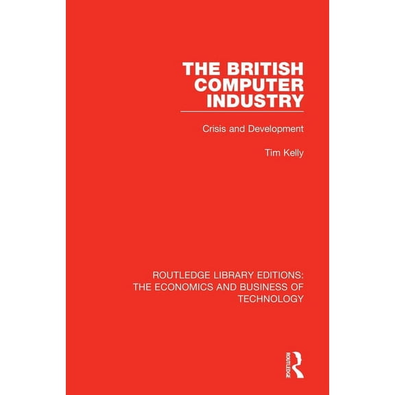 Routledge Library Editions: The Economic The British Computer Industry: Crisis and Development, (Paperback)