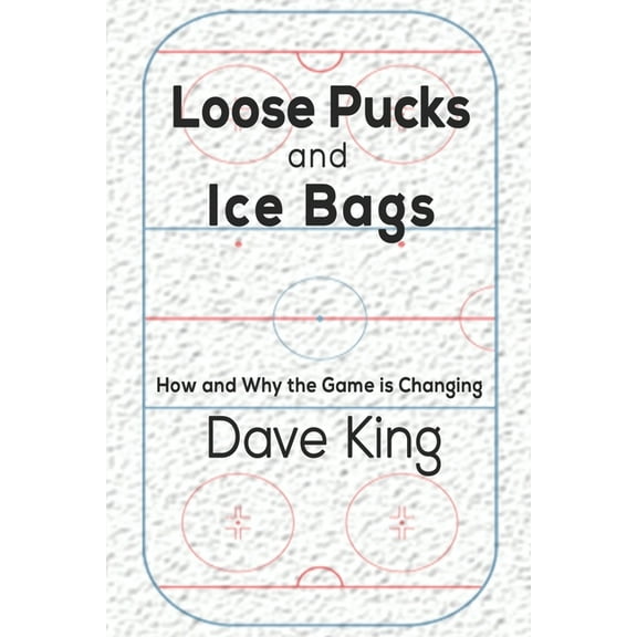 Loose Pucks and Ice Bags: How and why the game is changing (Paperback) by Dave King