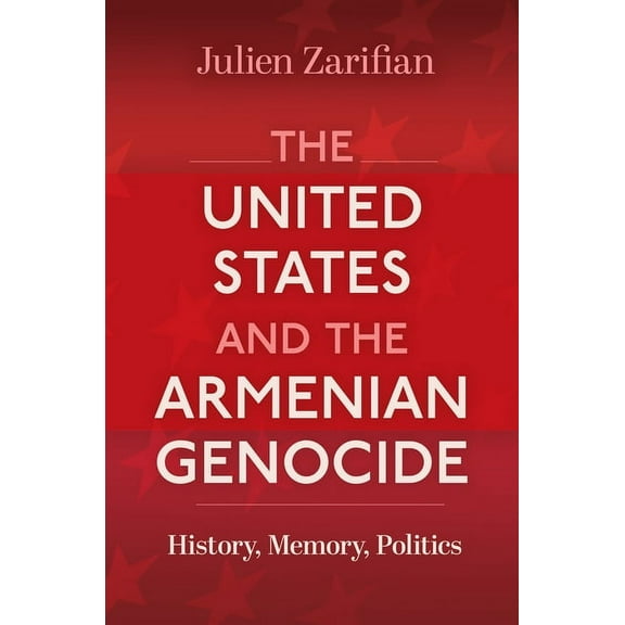 Genocide, Political Violence, Human Righ The United States and the Armenian Genocide: History, Memory, Politics, (Paperback)