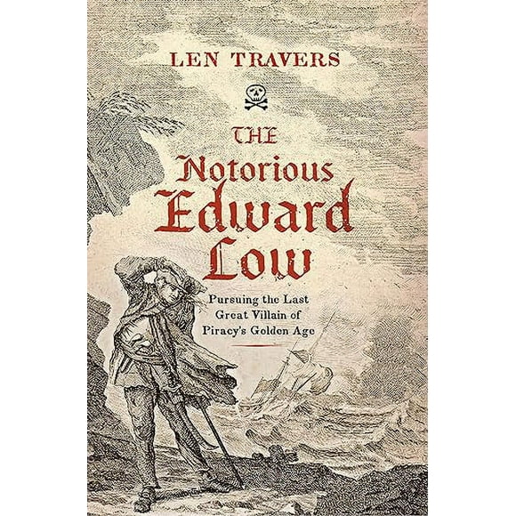 The Notorious Edward Low: Pursuing the Last Great Villain of Piracy's Golden Age