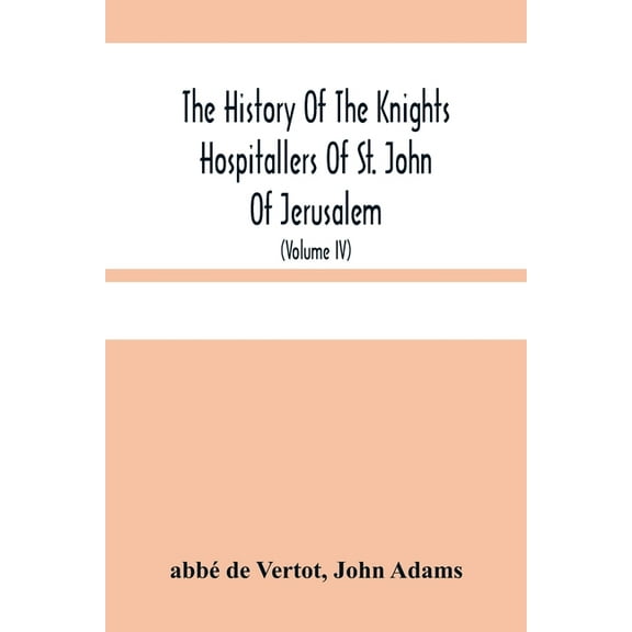 The History Of The Knights Hospitallers Of St. John Of Jerusalem: Styled Afterwards, The Knights Of Rhodes, And At Prese, (Paperback)