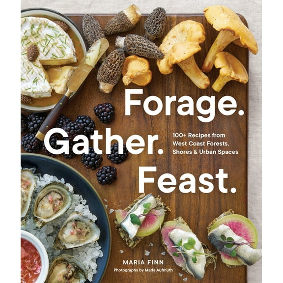 Forage. Gather. Feast.: 100  Recipes from West Coast Forests, Shores, and Urban Spaces, (Paperback)