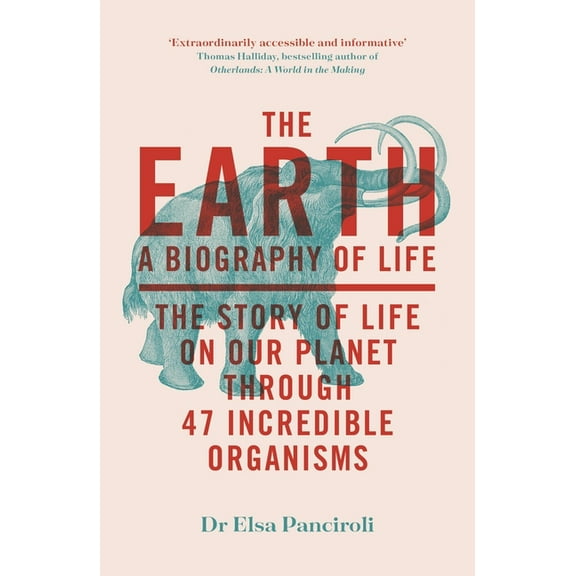 The Earth: A Biography of Life: The Story of Life on Our Planet Through 47 Incredible Organisms, (Paperback)