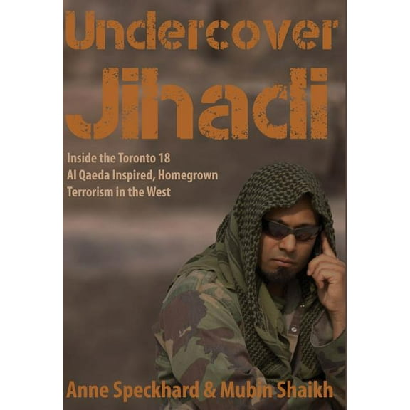 Undercover Jihadi: Inside the Toronto 18 - Al Qaeda Inspired, Homegrown Terrorism in the West (Hardcover)
