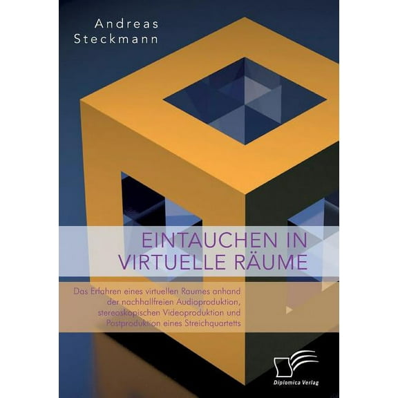 Eintauchen in virtuelle Räume. Das Erfahren eines virtuellen Raumes anhand der nachhallfreien Audioproduktion, stereoskopischen Videoproduktion und Postproduktion eines Streichquartetts (Paperback)