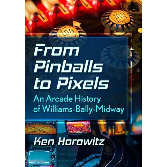 From Pinballs to Pixels: An Arcade History of Williams-Bally-Midway, (Paperback)