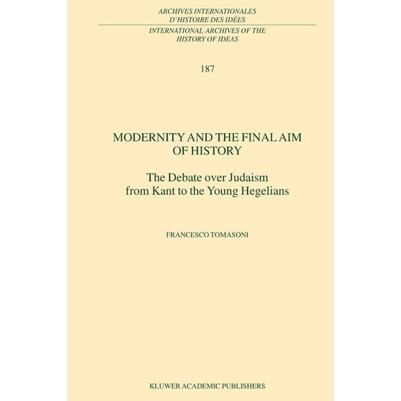 International Archives of the History of Modernity and the Final Aim of History: The Debate Over Judaism from Kant to the Young Hegelians, Book 187, (Paperback)
