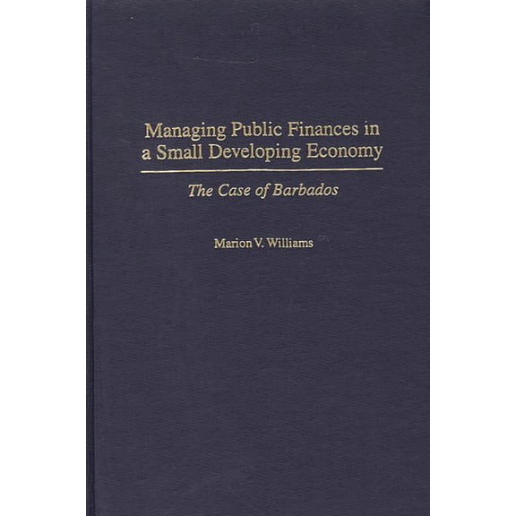 Managing Public Finances in a Small Developing Economy: The Case of Barbados, (Hardcover)