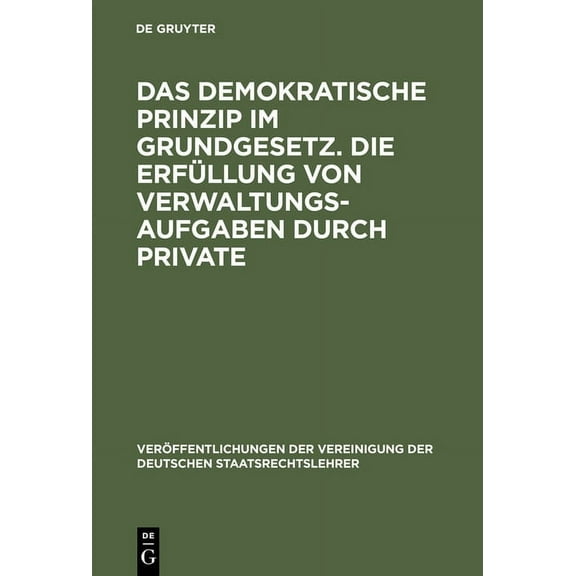 Veröffentlichungen Der Vereinigung Der D Das demokratische Prinzip im Grundgesetz. Die Erfüllung von Verwaltungsaufgaben durch Private, Book 29, (Hardcover)