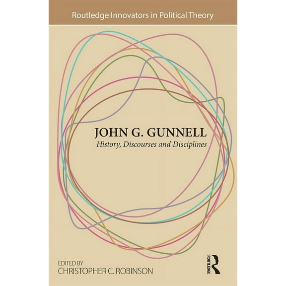 Routledge Innovators in Political Theory John G. Gunnell: History, Discourses and Disciplines, (Paperback)