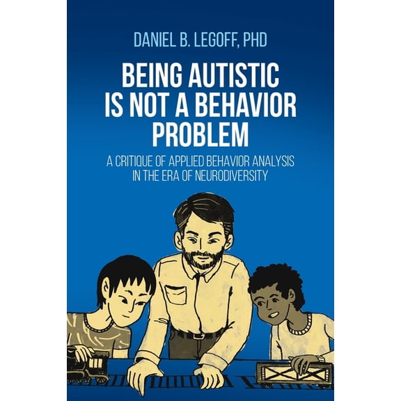 Being Autistic is Not a Behavior Problem: A Critique of Applied Behavior Analysis in the Era of Neurodiversity, (Paperback)