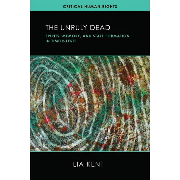 Critical Human Rights The Unruly Dead: Spirits, Memory, and State Formation in Timor-Leste, (Hardcover)